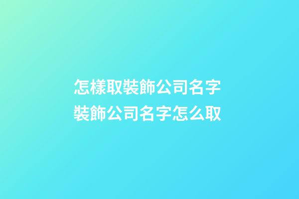 怎樣取裝飾公司名字 裝飾公司名字怎么取-第1張-公司起名-玄機派